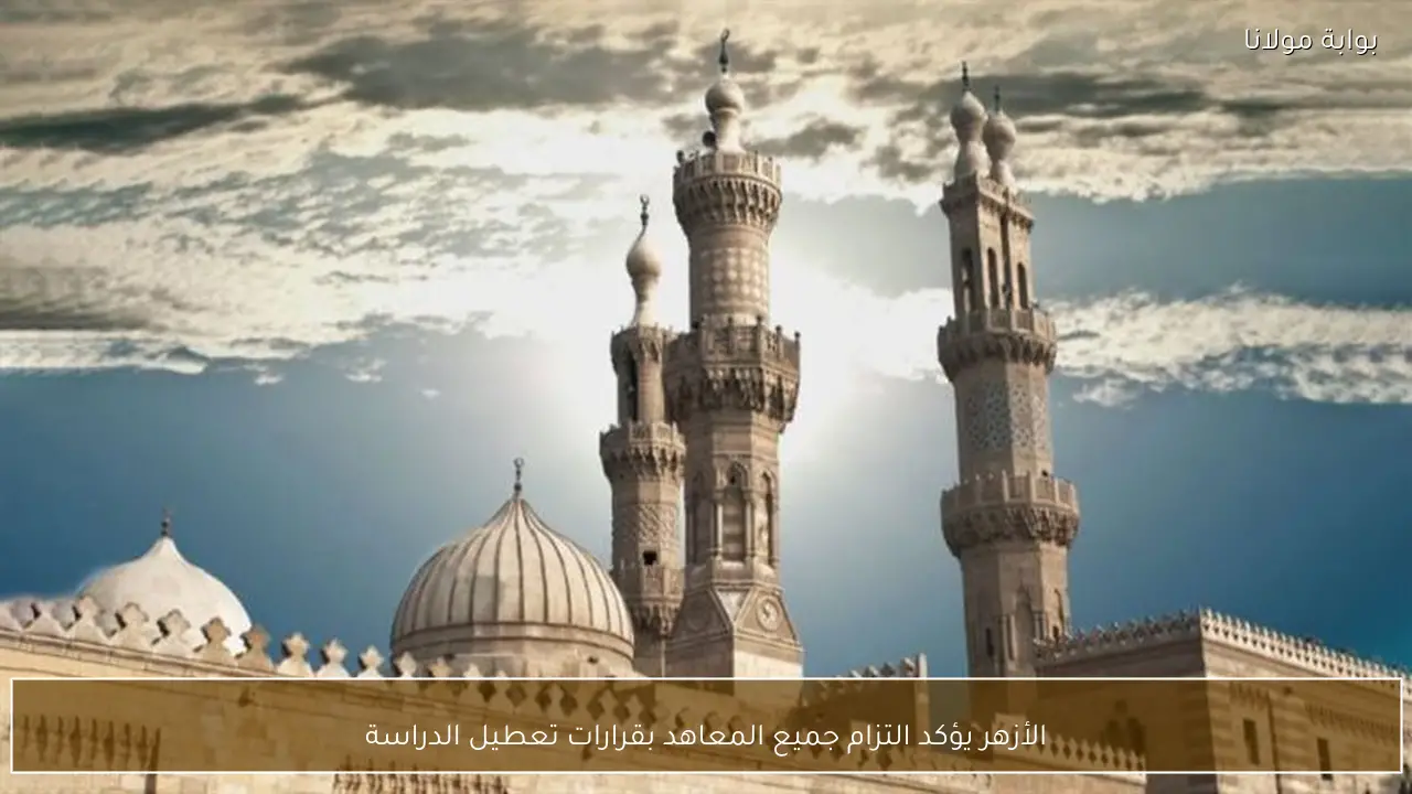 الأزهر يؤكد التزام جميع المعاهد بقرارات تعطيل الدراسة