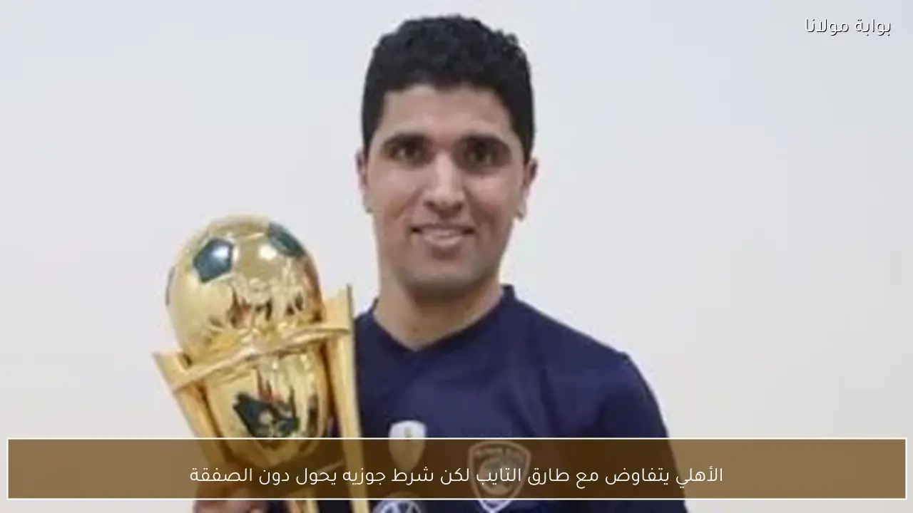 الأهلي يتفاوض مع طارق التايب لكن شرط جوزيه يحول دون الصفقة