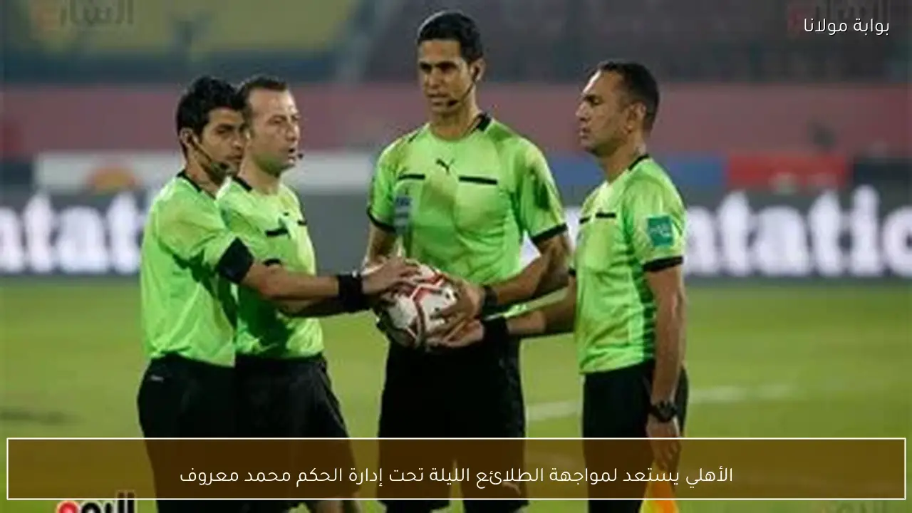 الأهلي يستعد لمواجهة الطلائع الليلة تحت إدارة الحكم محمد معروف