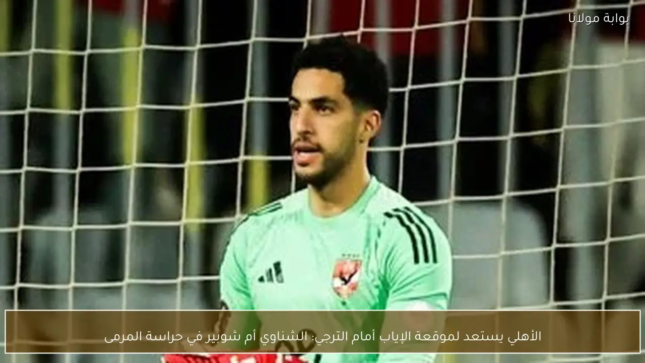 الأهلي يستعد لموقعة الإياب أمام الترجي: الشناوي أم شوبير في حراسة المرمى