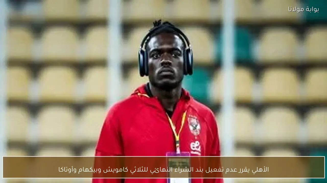 الأهلي يقرر عدم تفعيل بند الشراء النهائي للثلاثي كامويش وبيكهام وأوتاكا