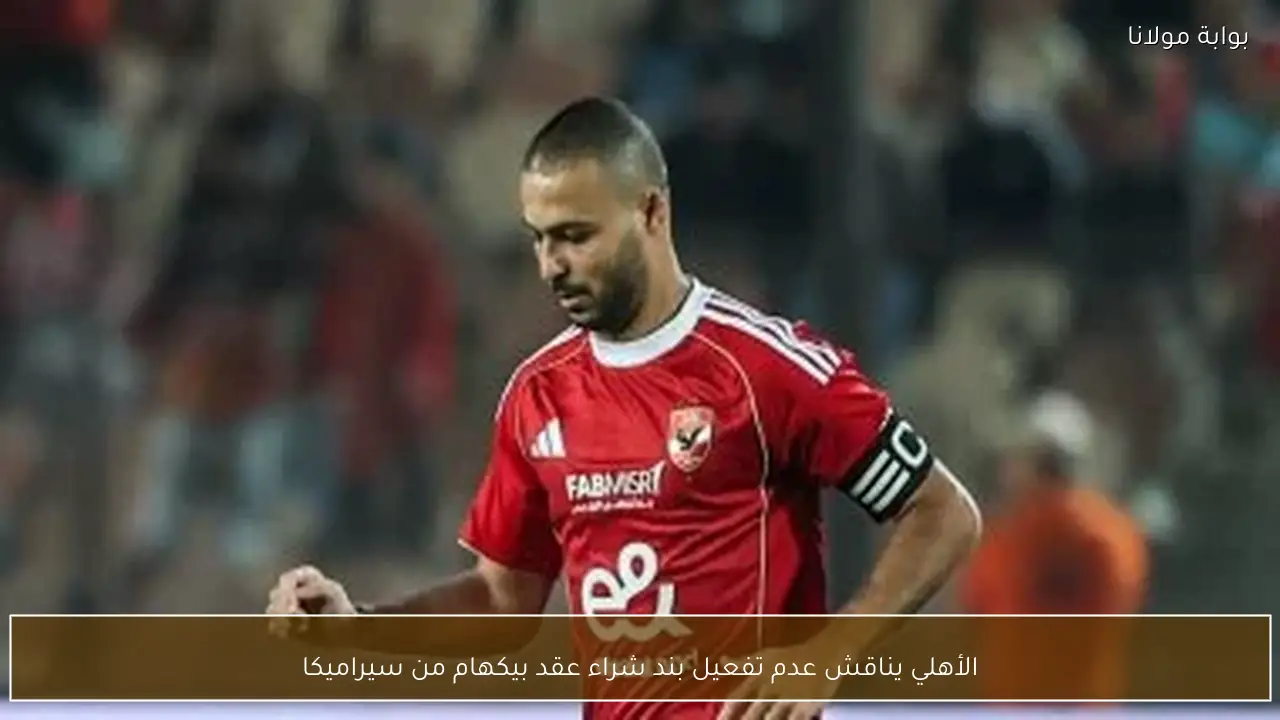 الأهلي يناقش عدم تفعيل بند شراء عقد بيكهام من سيراميكا