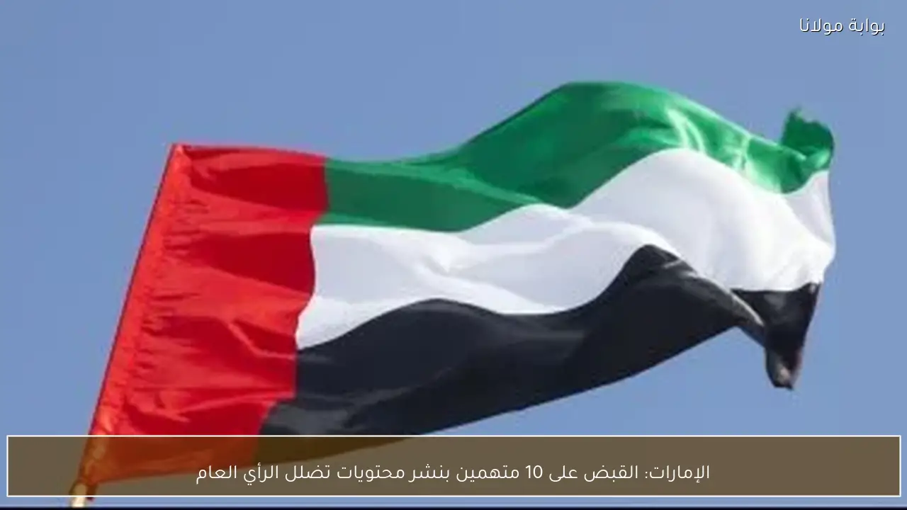 الإمارات: القبض على 10 متهمين بنشر محتويات تضلل الرأي العام