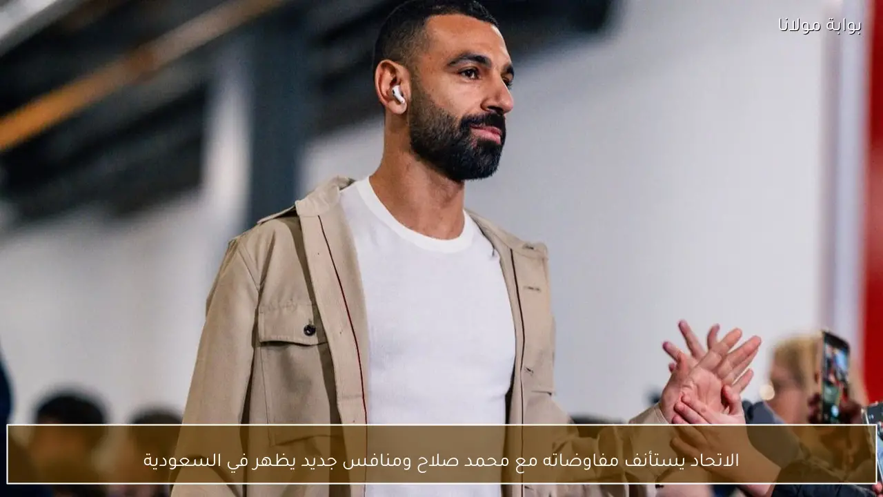 الاتحاد يستأنف مفاوضاته مع محمد صلاح ومنافس جديد يظهر في السعودية