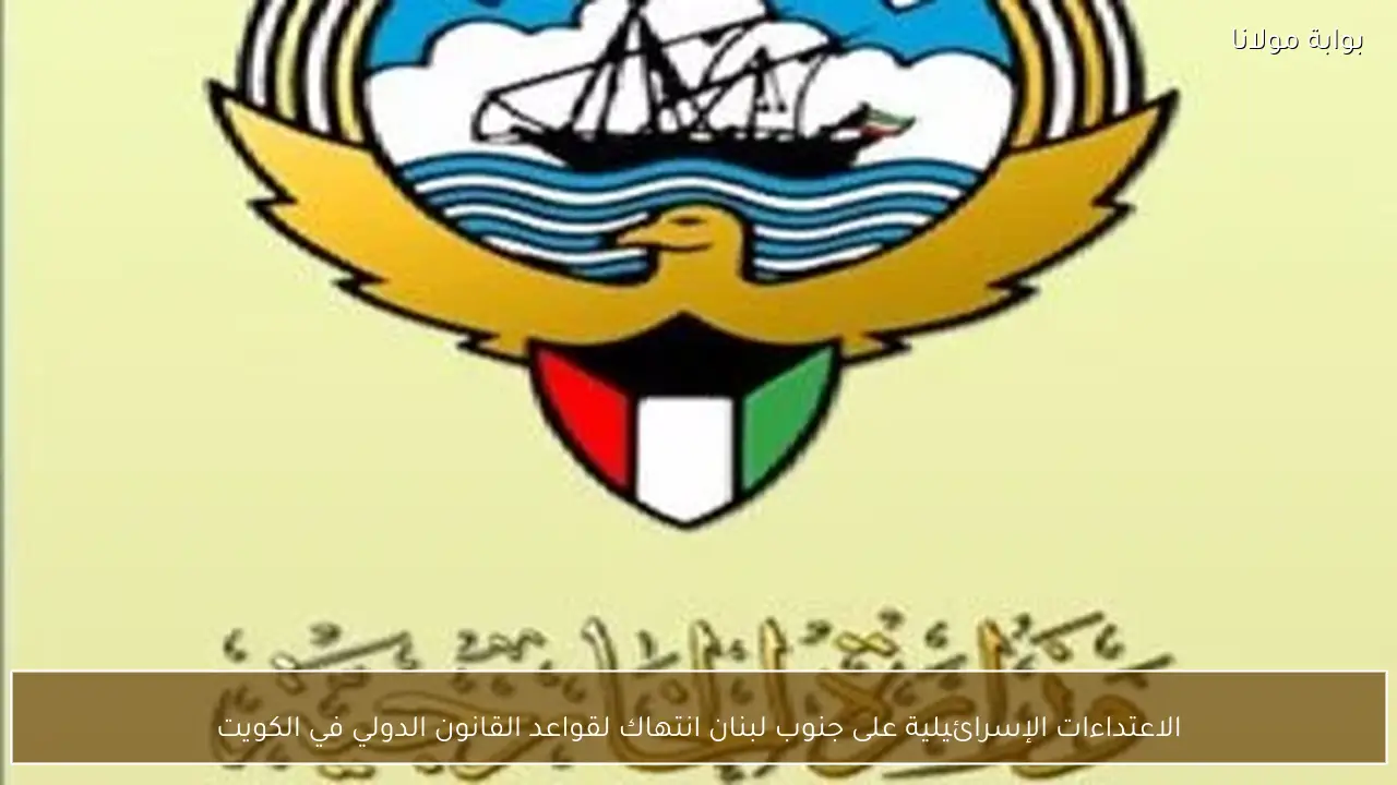 الاعتداءات الإسرائيلية على جنوب لبنان انتهاك لقواعد القانون الدولي في الكويت