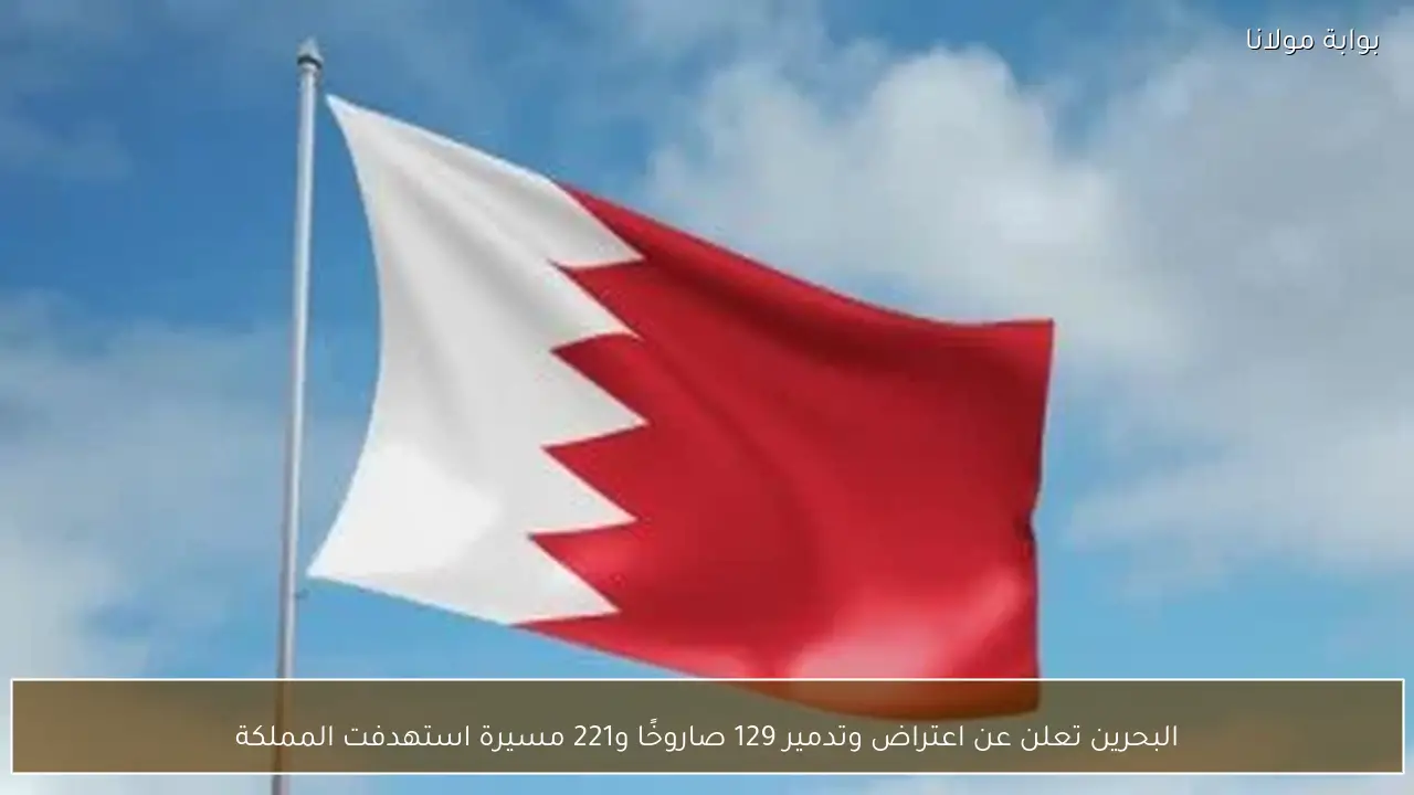 البحرين تعلن عن اعتراض وتدمير 129 صاروخًا و221 مسيرة استهدفت المملكة