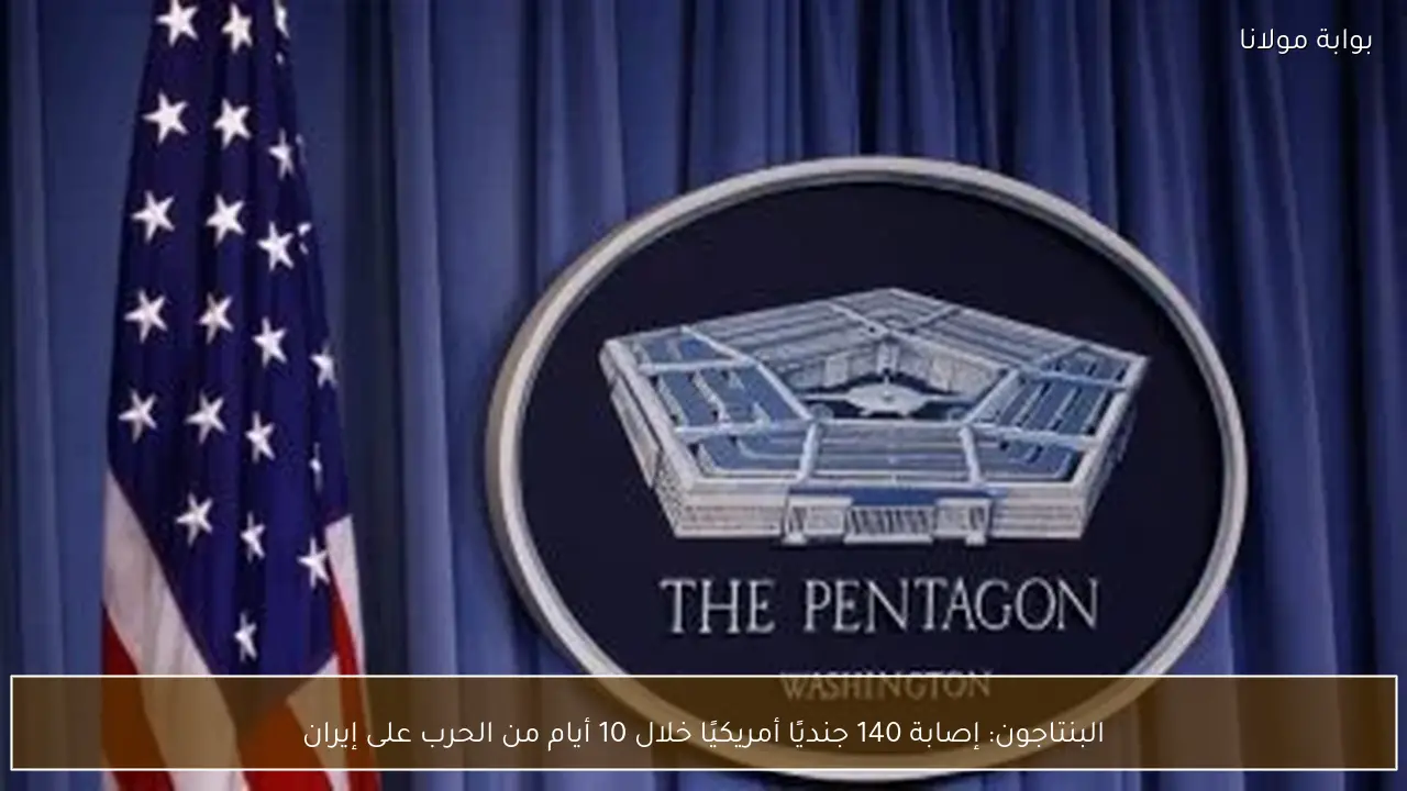 البنتاجون: إصابة 140 جنديًا أمريكيًا خلال 10 أيام من الحرب على إيران