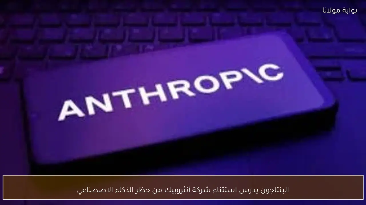 البنتاجون يدرس استثناء شركة أنثروبيك من حظر الذكاء الاصطناعي