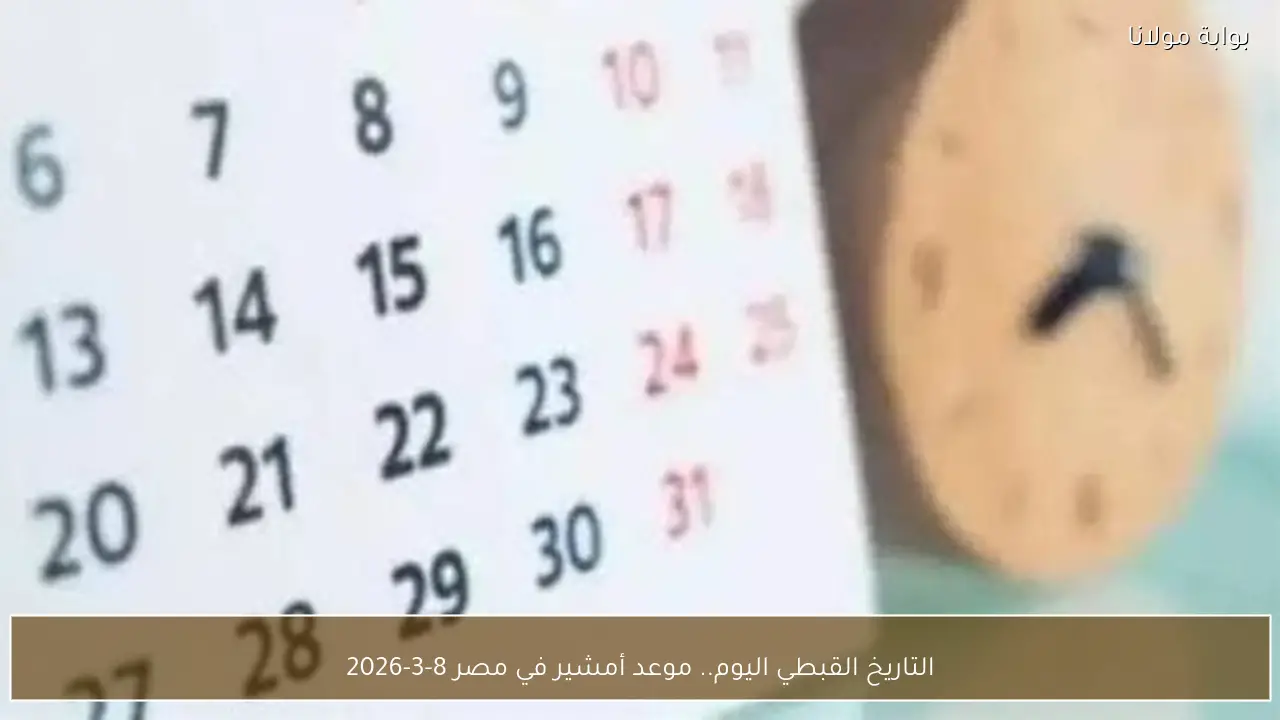 التاريخ القبطي اليوم.. موعد أمشير في مصر 8-3-2026