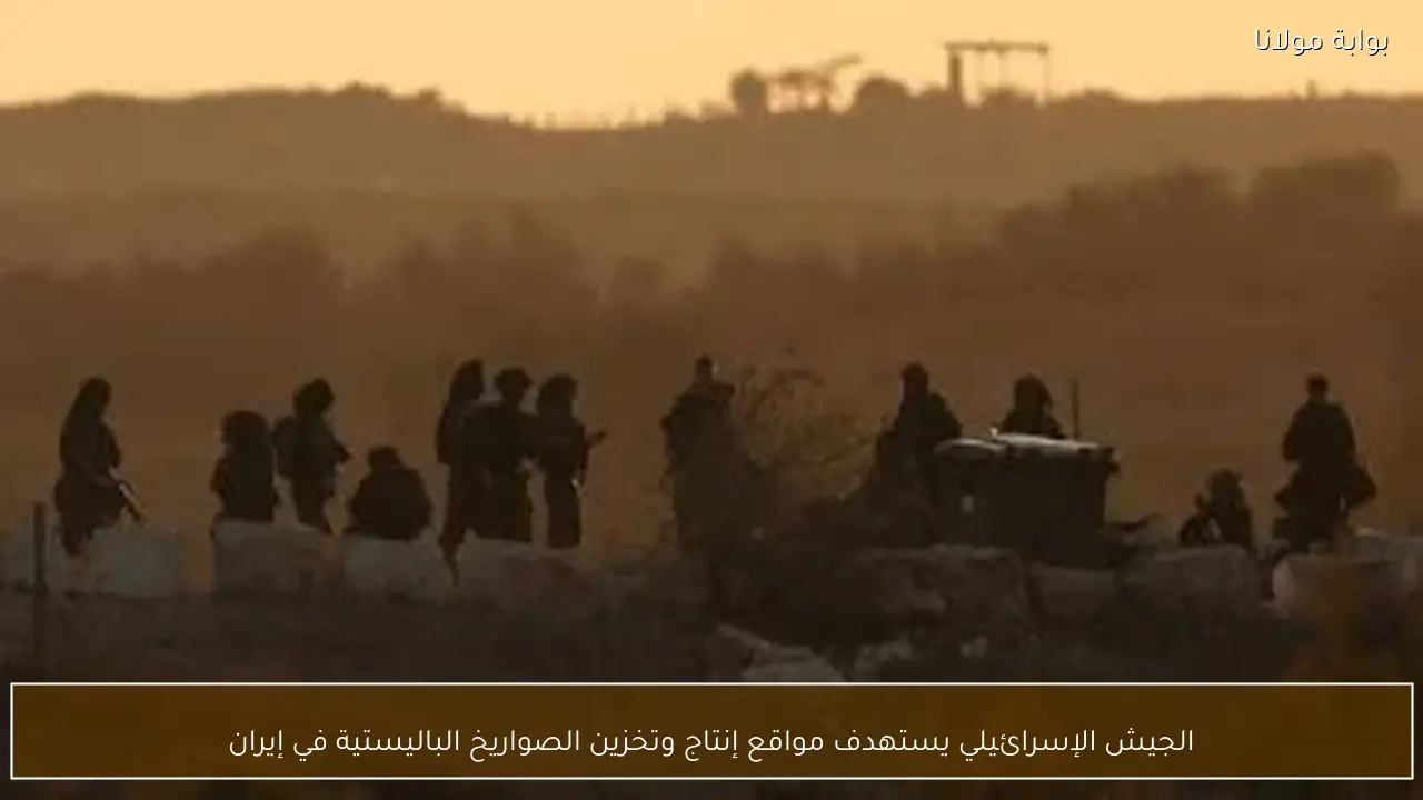 الجيش الإسرائيلي يستهدف مواقع إنتاج وتخزين الصواريخ الباليستية في إيران