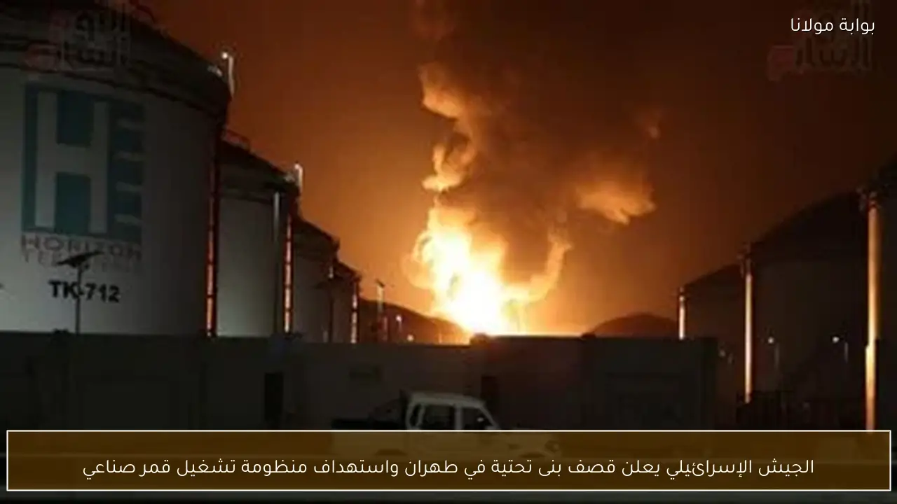 الجيش الإسرائيلي يعلن قصف بنى تحتية في طهران واستهداف منظومة تشغيل قمر صناعي