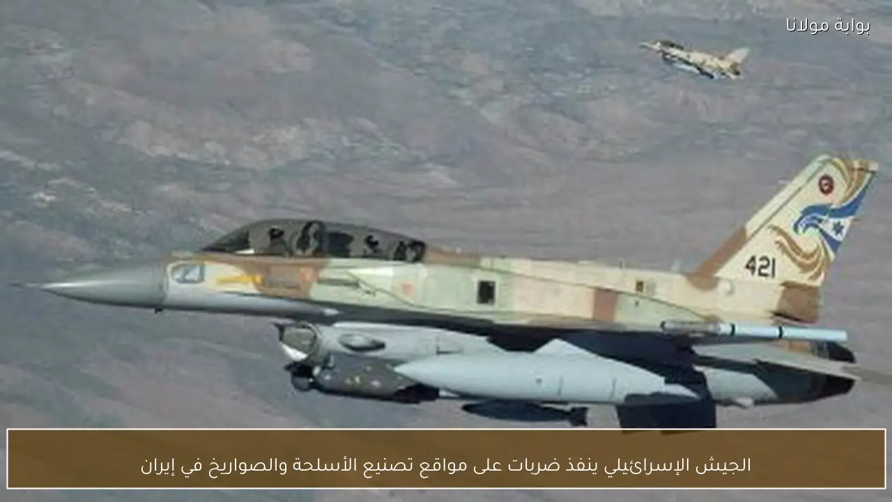 الجيش الإسرائيلي ينفذ ضربات على مواقع تصنيع الأسلحة والصواريخ في إيران