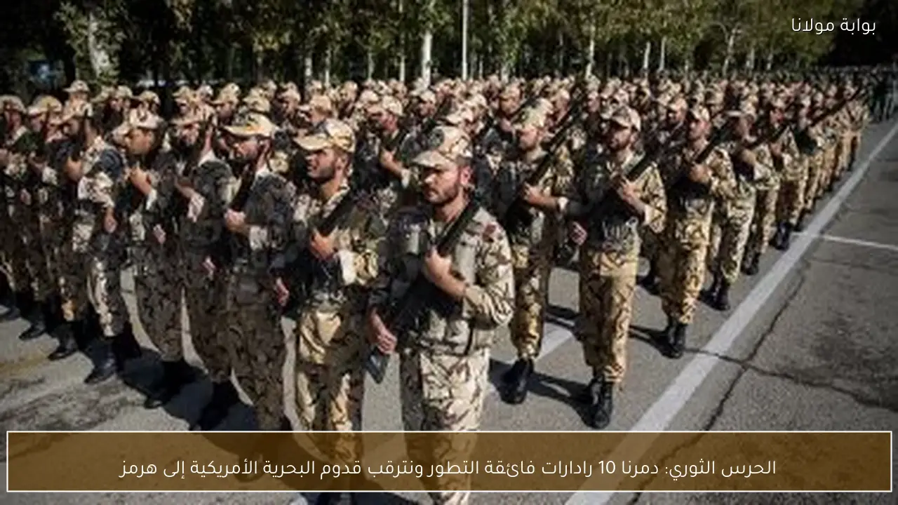 الحرس الثوري: دمرنا 10 رادارات فائقة التطور ونترقب قدوم البحرية الأمريكية إلى هرمز