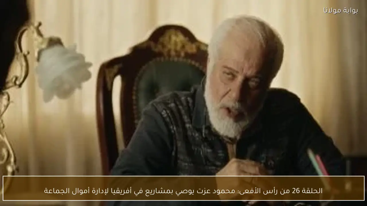 الحلقة 26 من رأس الأفعى: محمود عزت يوصي بمشاريع في أفريقيا لإدارة أموال الجماعة