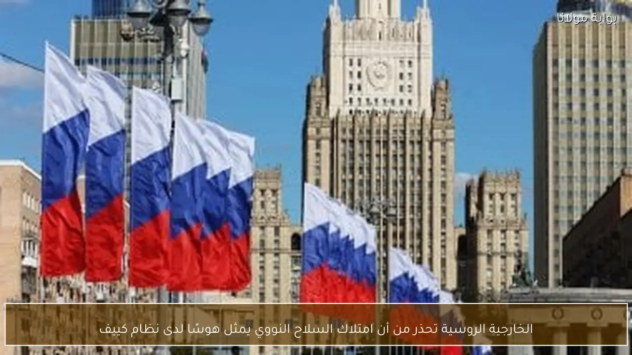 الخارجية الروسية تحذر من أن امتلاك السلاح النووي يمثل هوسًا لدى نظام كييف