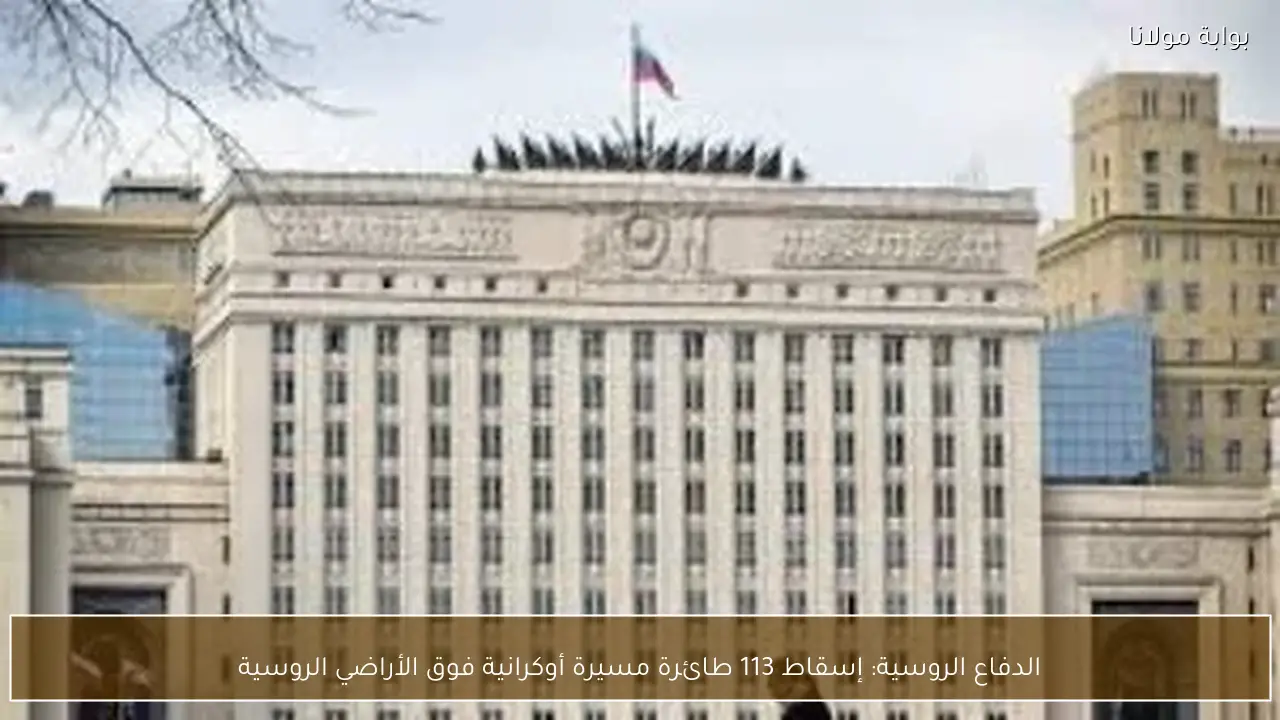 الدفاع الروسية: إسقاط 113 طائرة مسيرة أوكرانية فوق الأراضي الروسية
