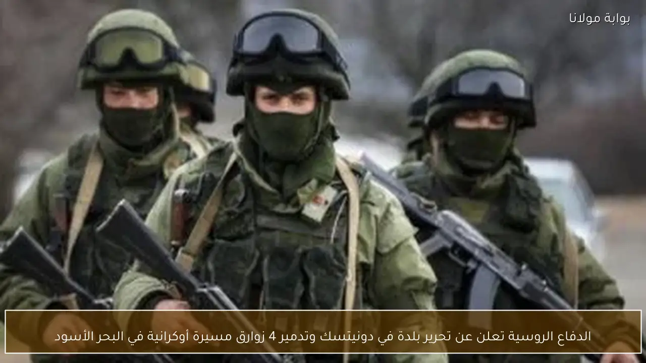 الدفاع الروسية تعلن عن تحرير بلدة في دونيتسك وتدمير 4 زوارق مسيرة أوكرانية في البحر الأسود