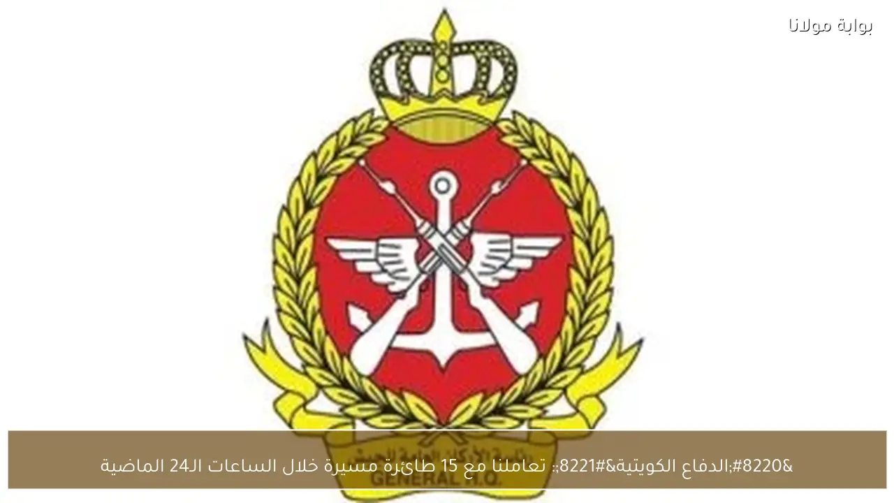 “الدفاع الكويتية”: تعاملنا مع 15 طائرة مسيرة خلال الساعات الـ24 الماضية