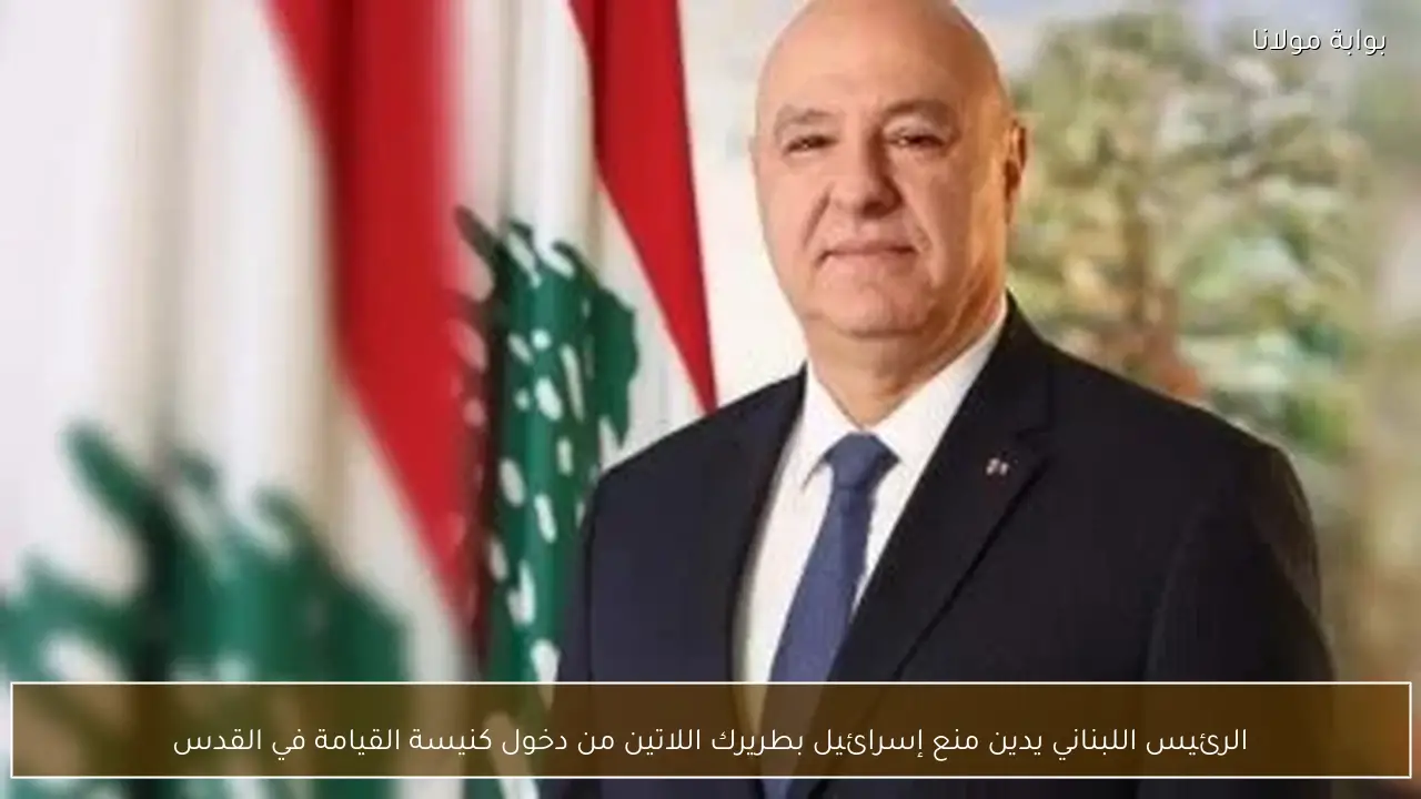 الرئيس اللبناني يدين منع إسرائيل بطريرك اللاتين من دخول كنيسة القيامة في القدس