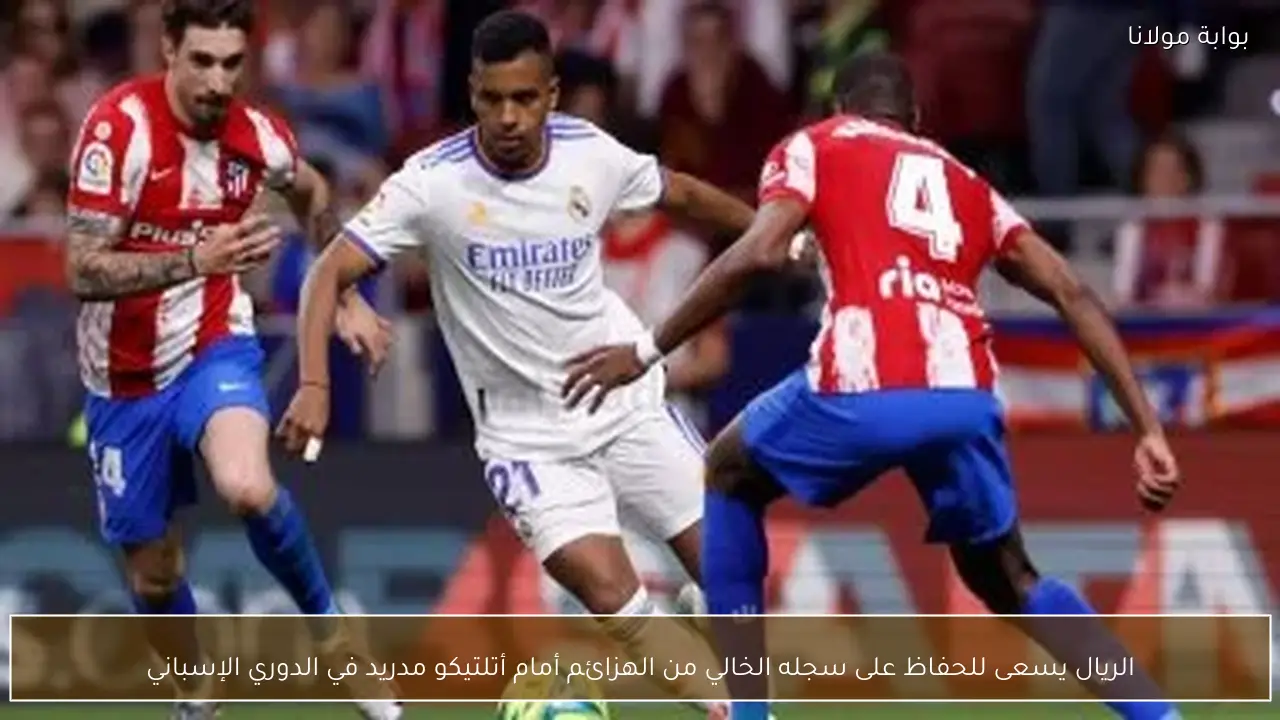 الريال يسعى للحفاظ على سجله الخالي من الهزائم أمام أتلتيكو مدريد في الدوري الإسباني