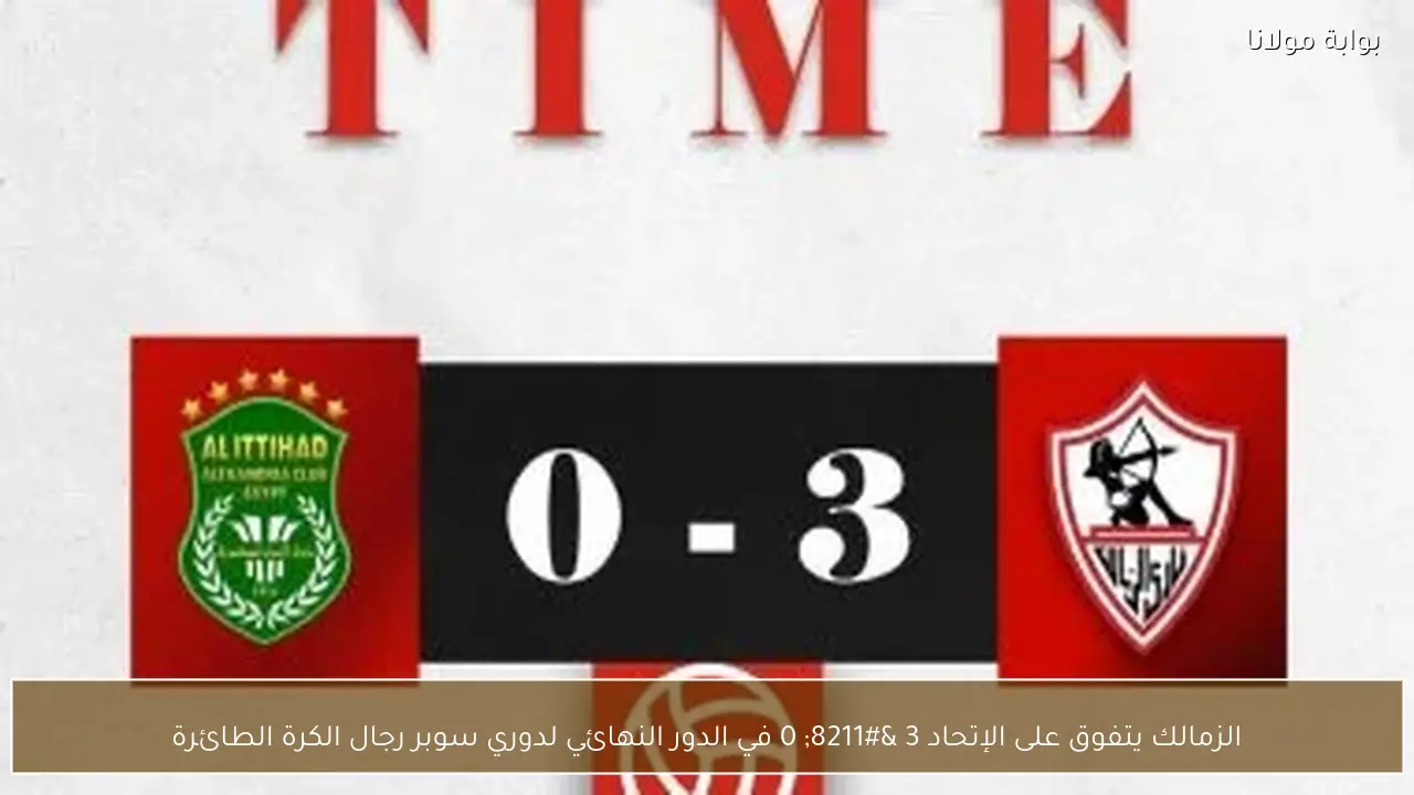 الزمالك يتفوق على الإتحاد 3 – 0 في الدور النهائي لدوري سوبر رجال الكرة الطائرة