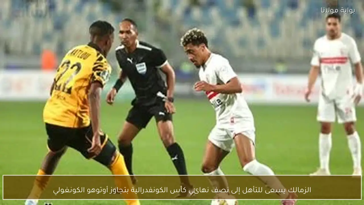 الزمالك يسعى للتأهل إلى نصف نهائي كأس الكونفدرالية بتجاوز أوتوهو الكونغولي