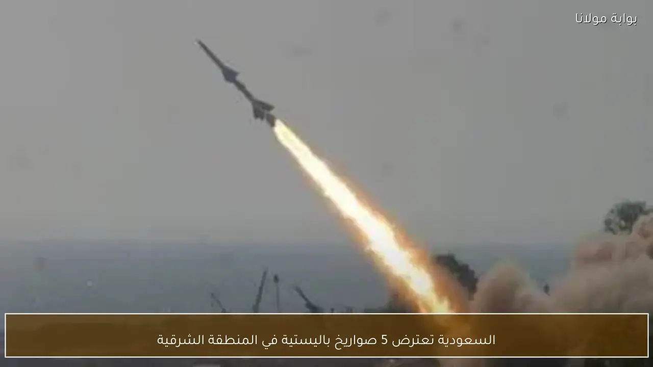 السعودية تعترض 5 صواريخ باليستية في المنطقة الشرقية