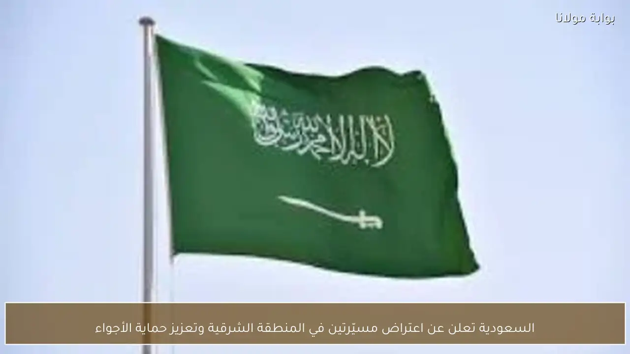 السعودية تعلن عن اعتراض مسيّرتين في المنطقة الشرقية وتعزيز حماية الأجواء