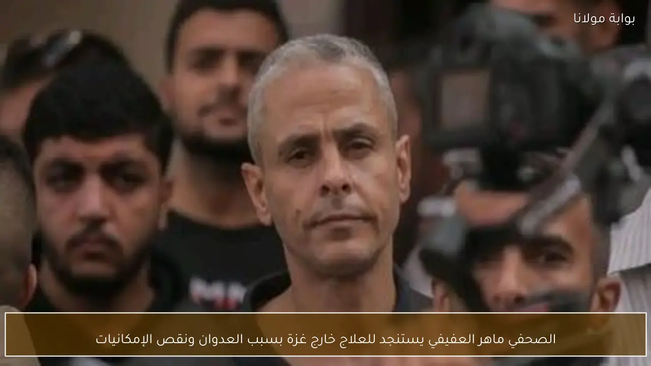 الصحفي ماهر العفيفي يستنجد للعلاج خارج غزة بسبب العدوان ونقص الإمكانيات