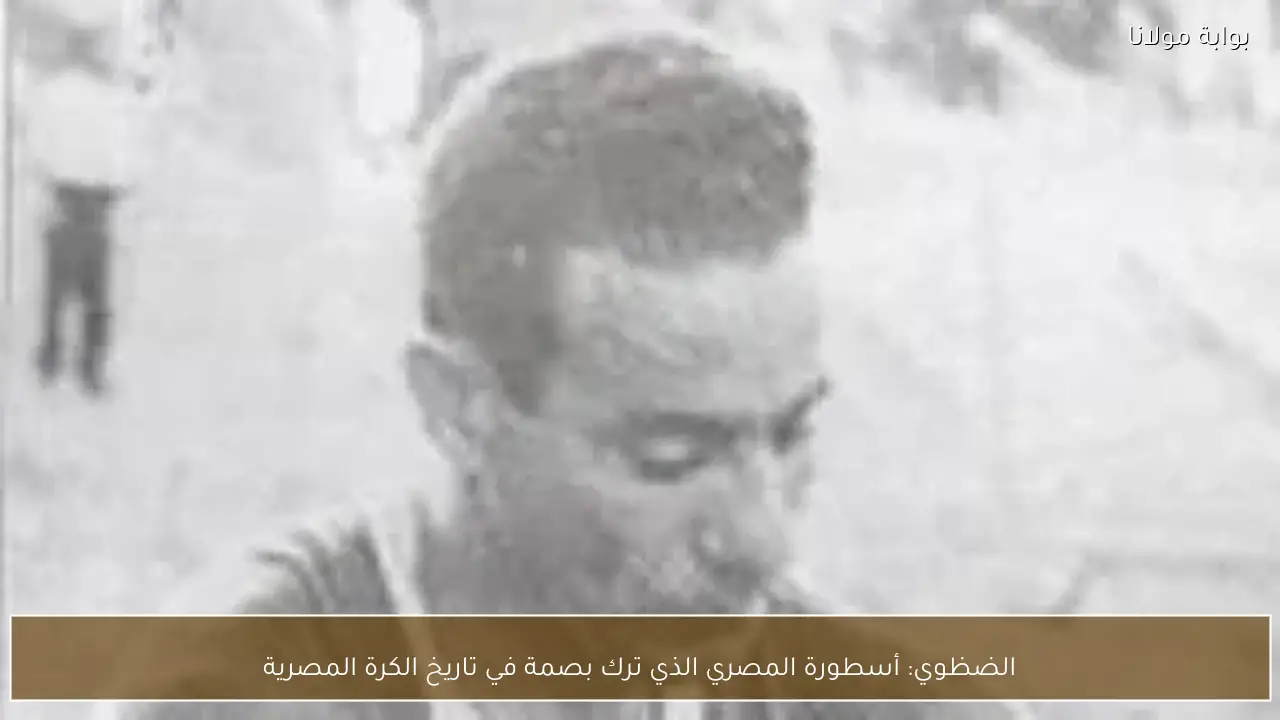 الضظوي: أسطورة المصري الذي ترك بصمة في تاريخ الكرة المصرية