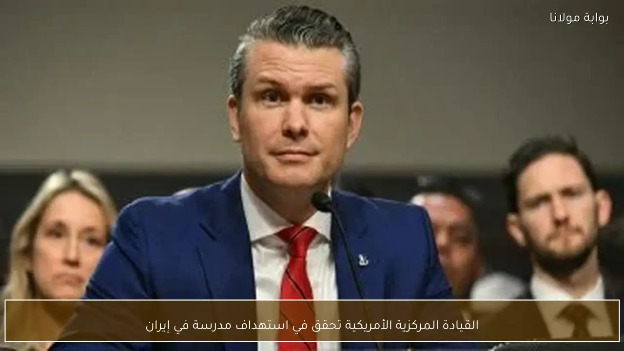 القيادة المركزية الأمريكية تحقق في استهداف مدرسة في إيران