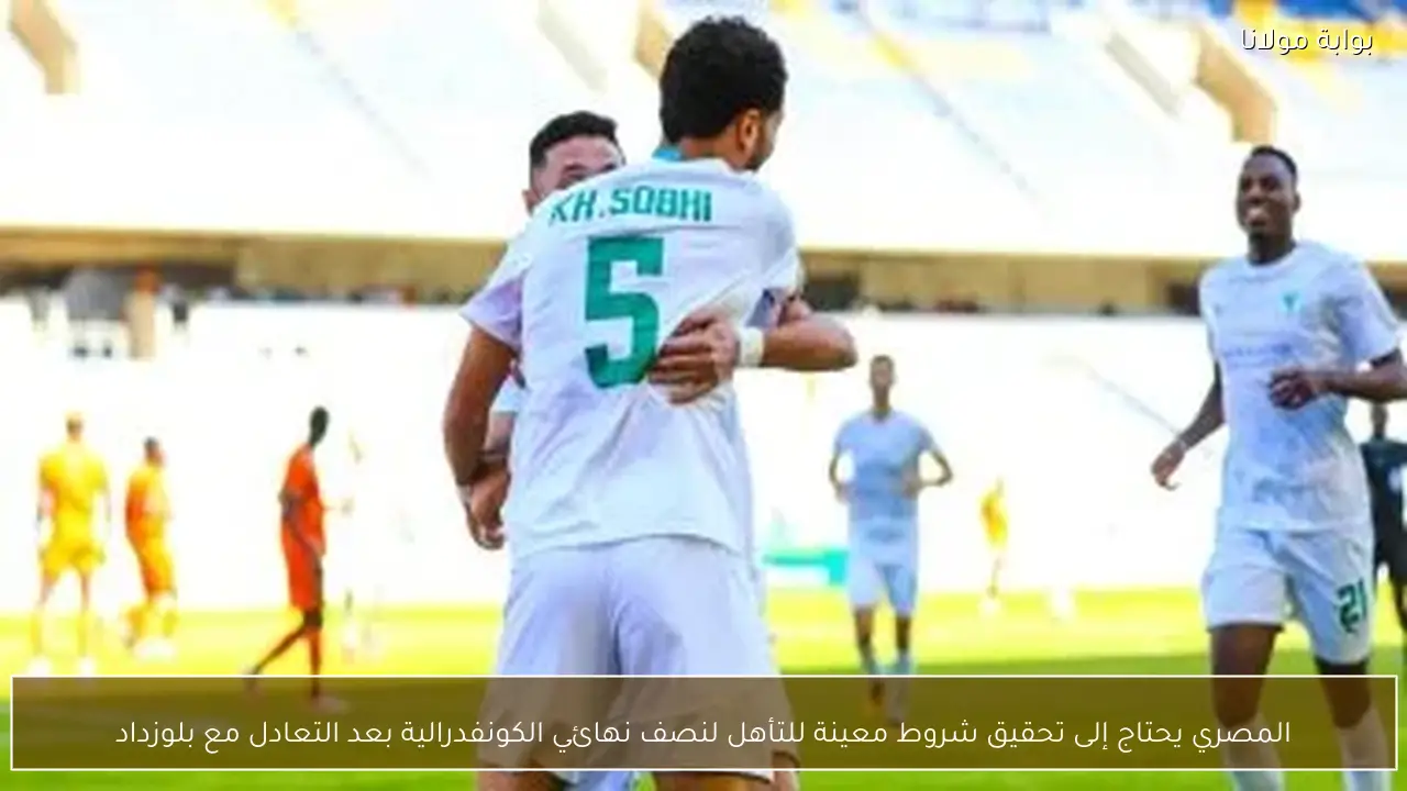 المصري يحتاج إلى تحقيق شروط معينة للتأهل لنصف نهائي الكونفدرالية بعد التعادل مع بلوزداد