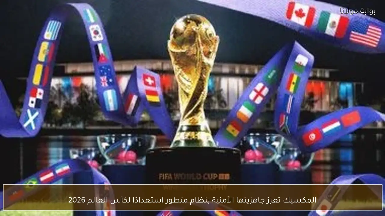 المكسيك تعزز جاهزيتها الأمنية بنظام متطور استعدادًا لكأس العالم 2026
