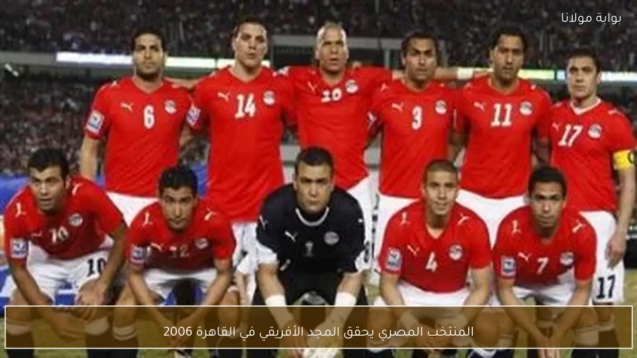 المنتخب المصري يحقق المجد الأفريقي في القاهرة 2006