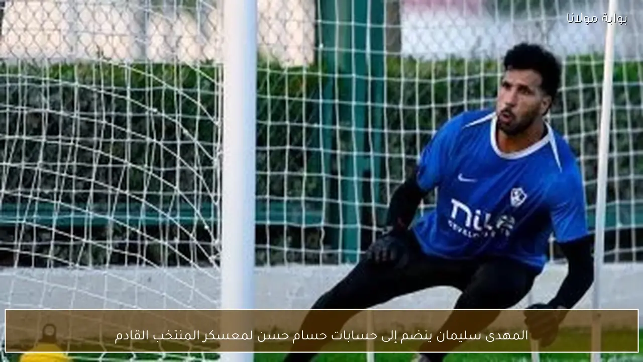 المهدى سليمان ينضم إلى حسابات حسام حسن لمعسكر المنتخب القادم