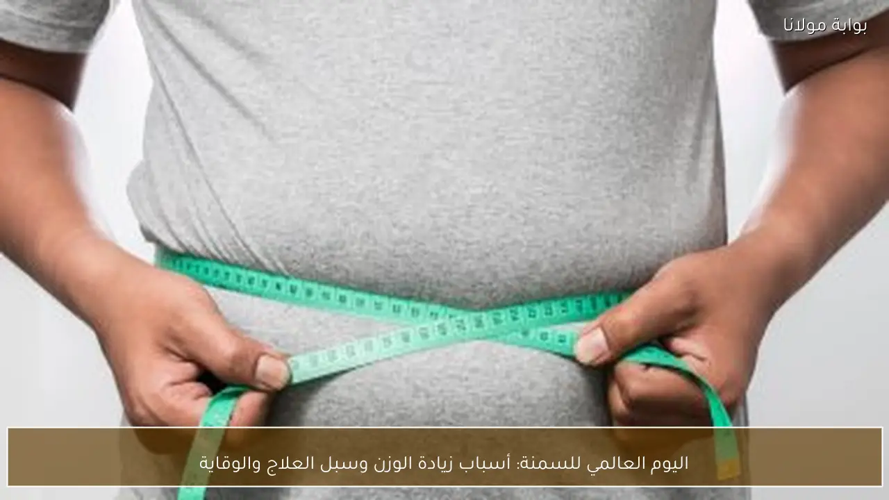 اليوم العالمي للسمنة: أسباب زيادة الوزن وسبل العلاج والوقاية