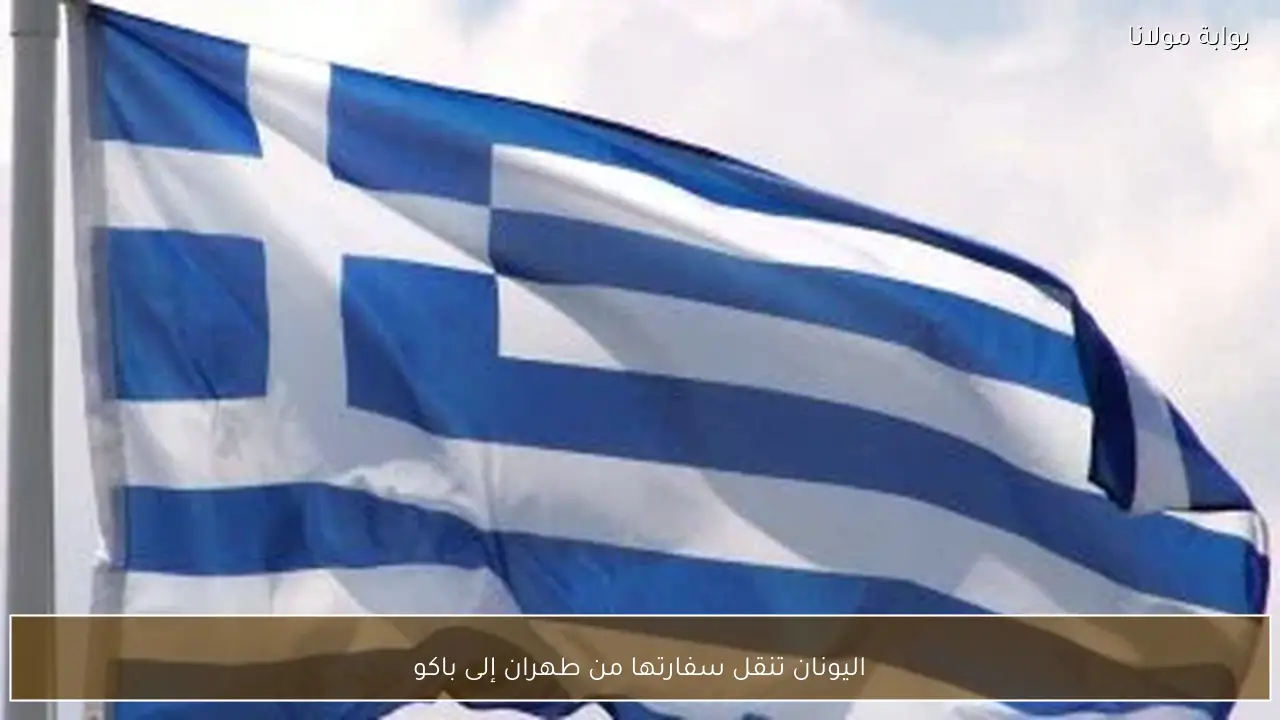 اليونان تنقل سفارتها من طهران إلى باكو