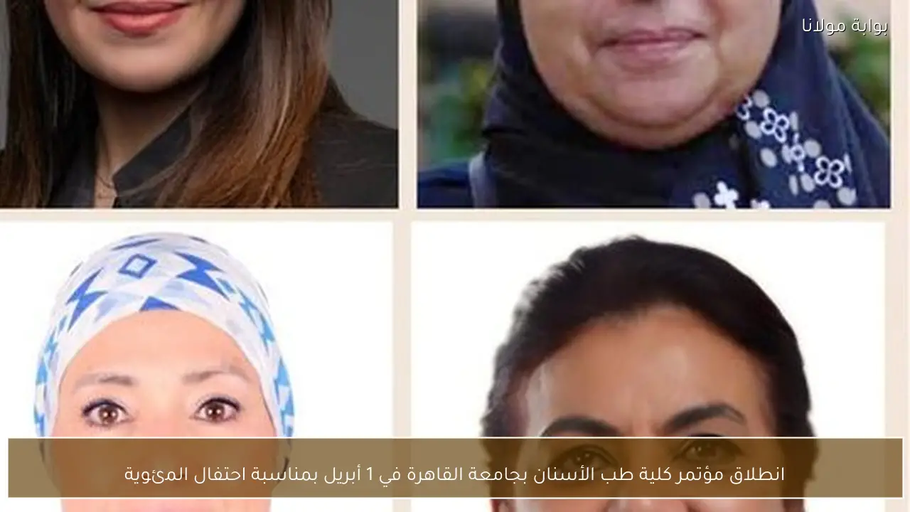 انطلاق مؤتمر كلية طب الأسنان بجامعة القاهرة في 1 أبريل بمناسبة احتفال المئوية