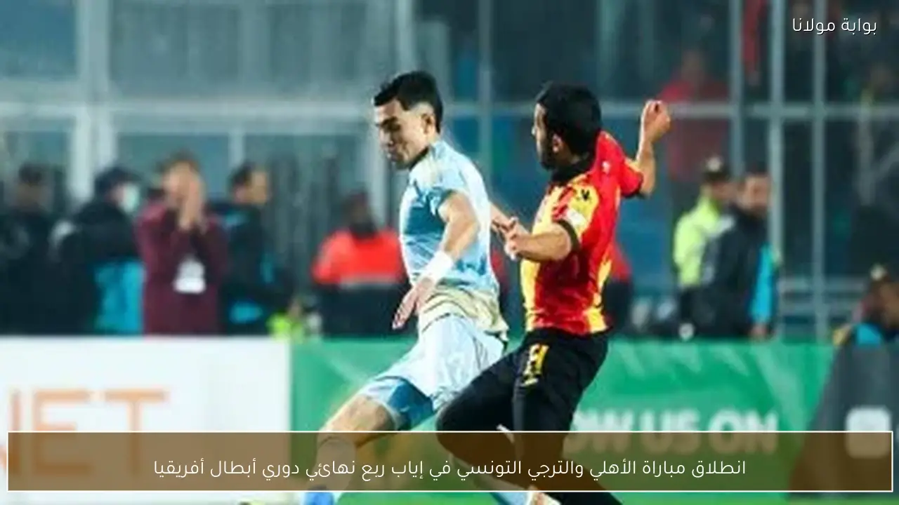 انطلاق مباراة الأهلي والترجي التونسي في إياب ربع نهائي دوري أبطال أفريقيا