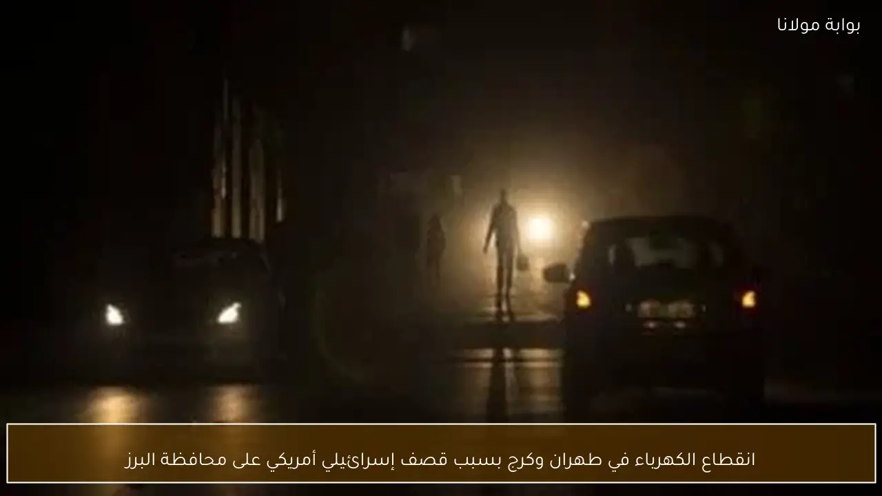 انقطاع الكهرباء في طهران وكرج بسبب قصف إسرائيلي أمريكي على محافظة البرز