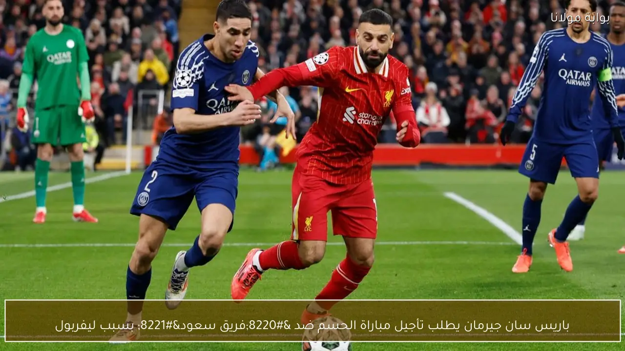 باريس سان جيرمان يطلب تأجيل مباراة الحسم ضد “فريق سعود” بسبب ليفربول