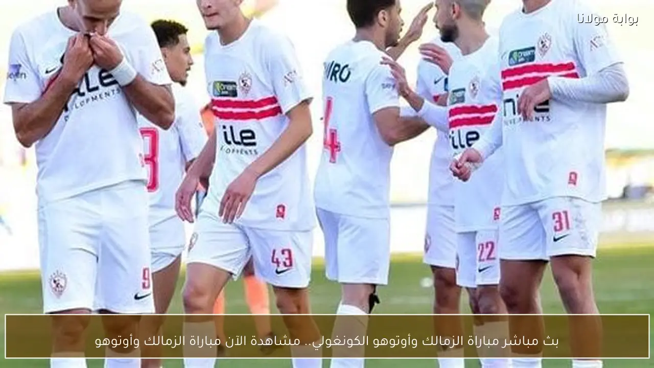 بث مباشر مباراة الزمالك وأوتوهو الكونغولي.. مشاهدة الآن مباراة الزمالك وأوتوهو