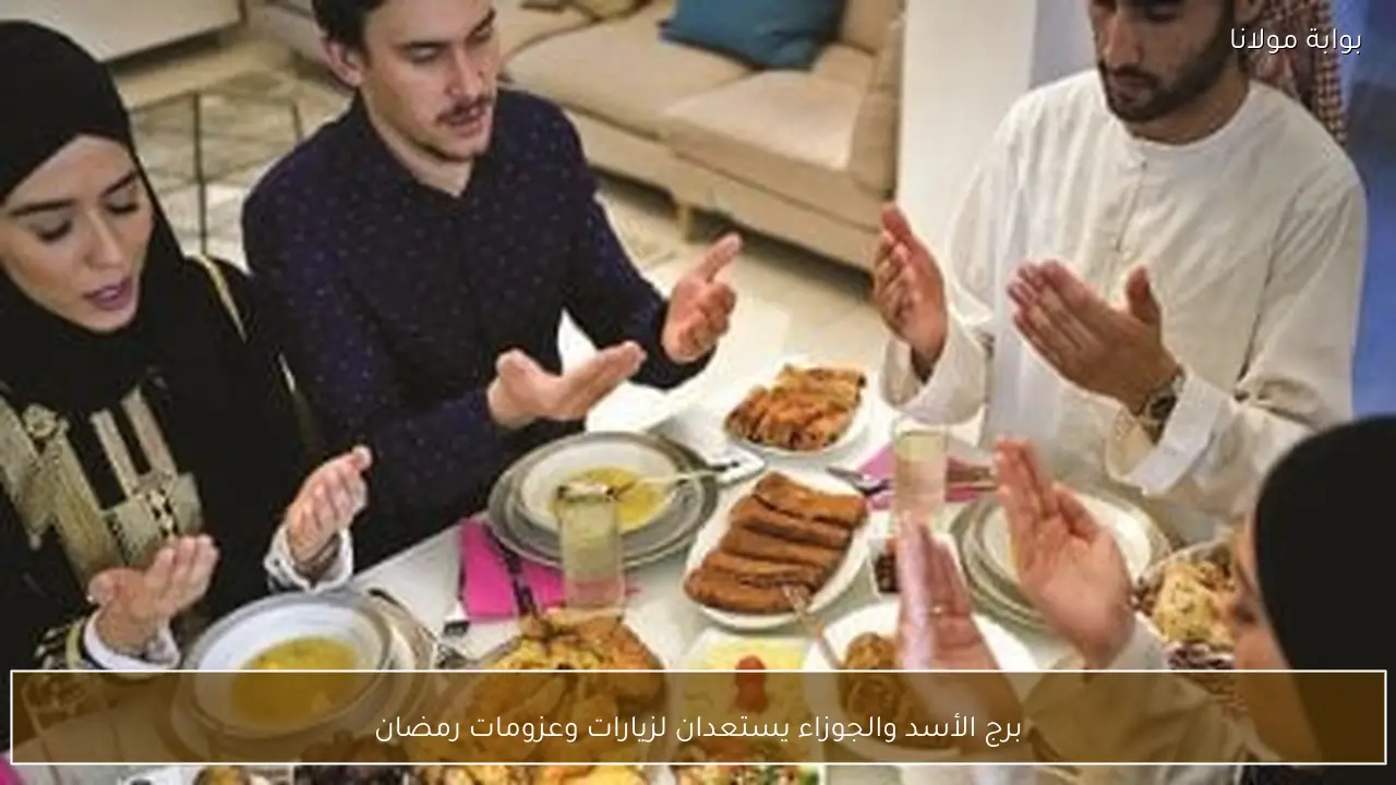 برج الأسد والجوزاء يستعدان لزيارات وعزومات رمضان