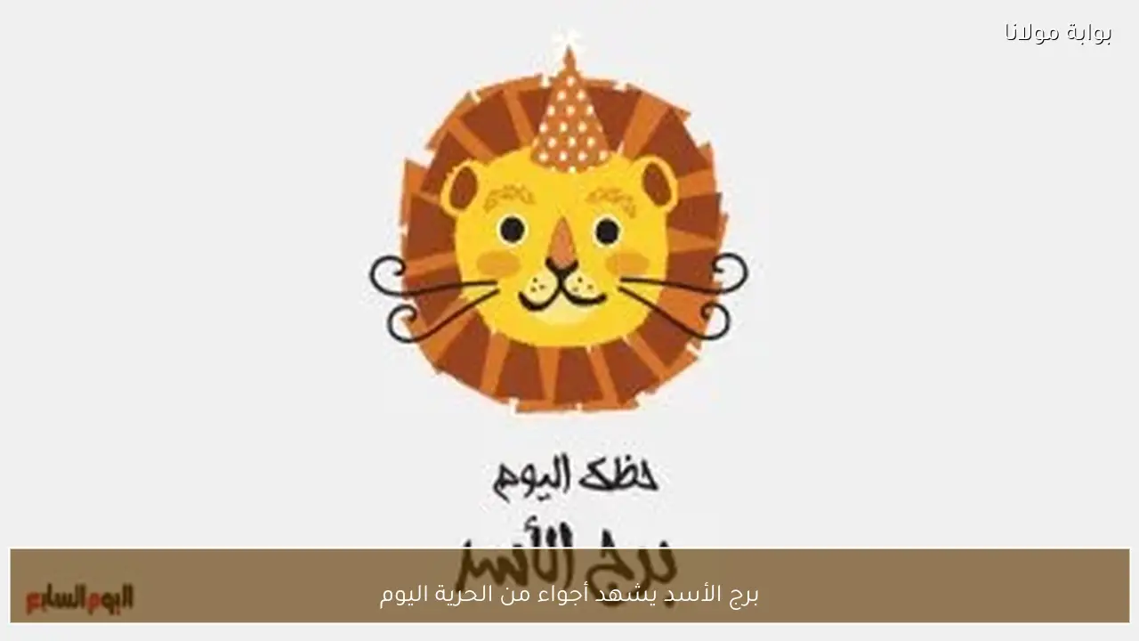 برج الأسد يشهد أجواء من الحرية اليوم