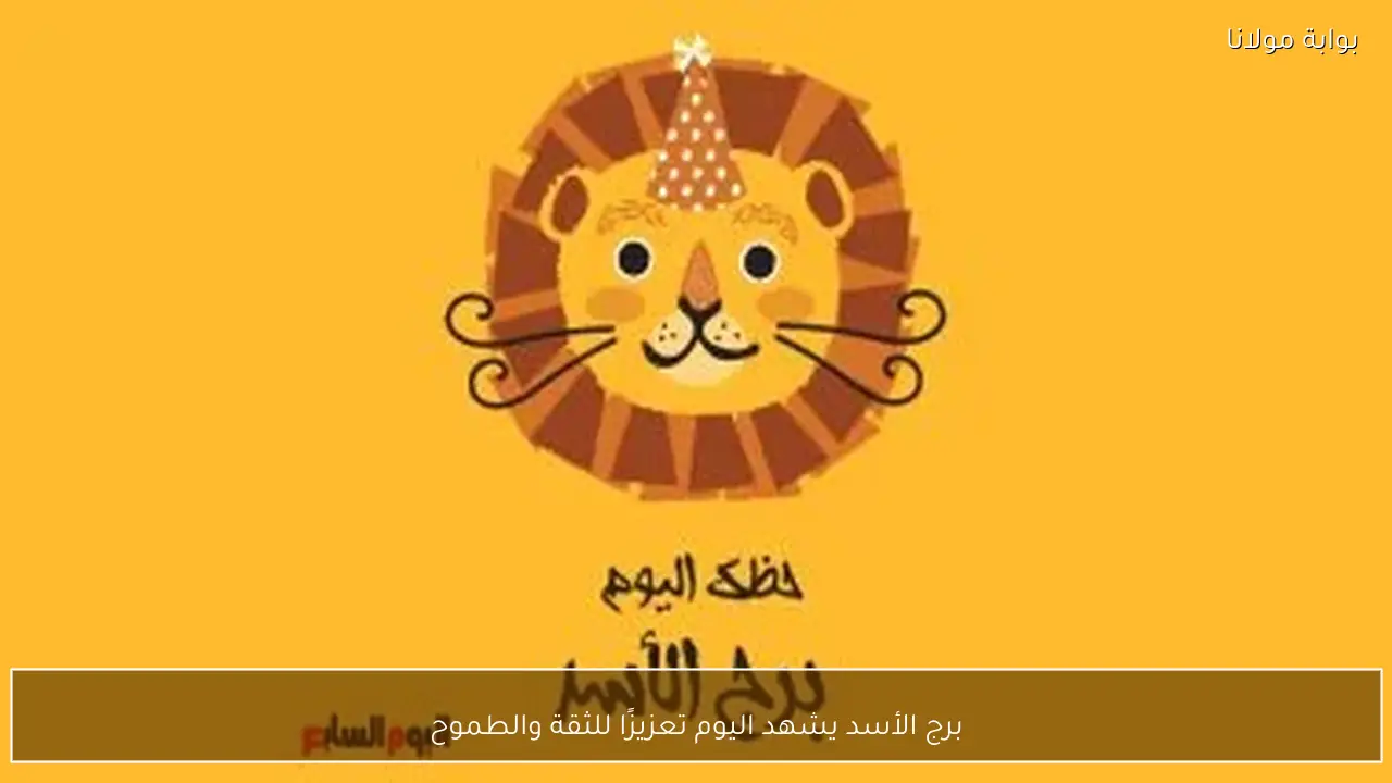 برج الأسد يشهد اليوم تعزيزًا للثقة والطموح