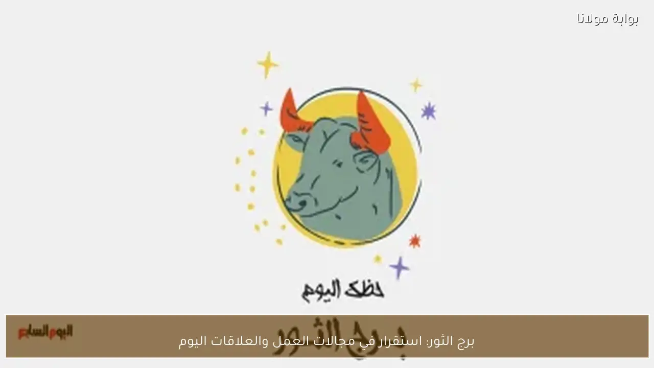 برج الثور: استقرار في مجالات العمل والعلاقات اليوم