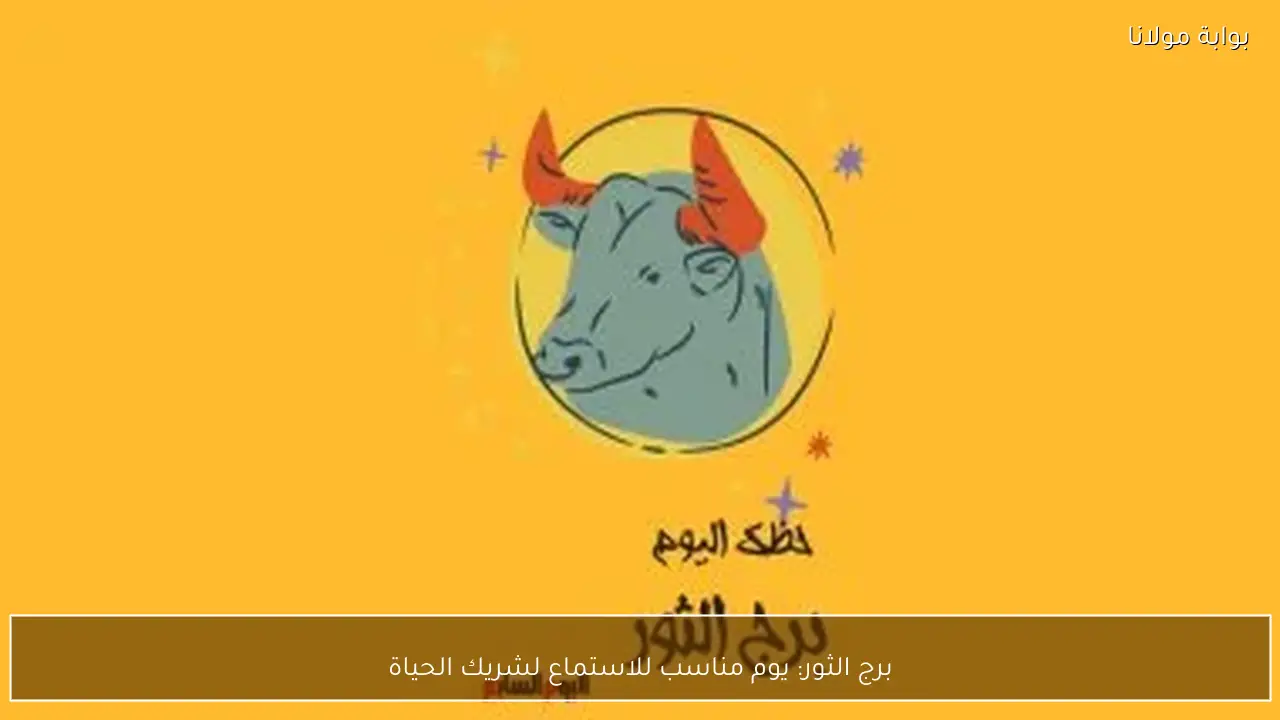 برج الثور: يوم مناسب للاستماع لشريك الحياة