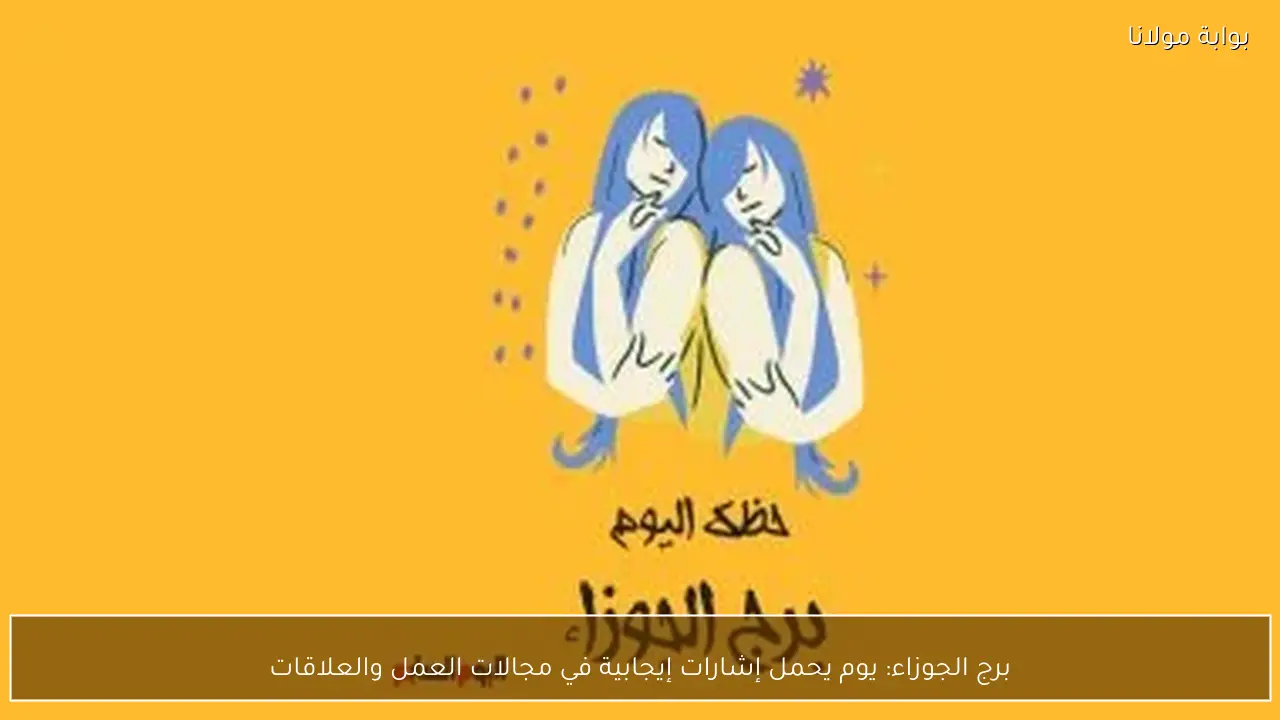 برج الجوزاء: يوم يحمل إشارات إيجابية في مجالات العمل والعلاقات