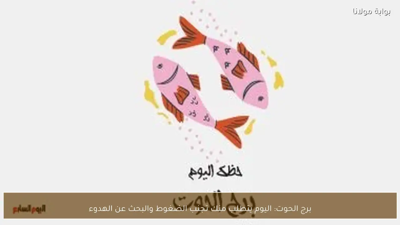 برج الحوت: اليوم يتطلب منك تجنب الضغوط والبحث عن الهدوء
