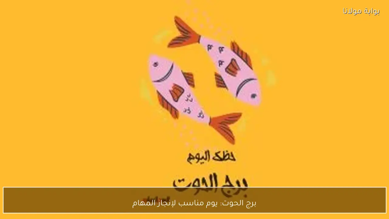 برج الحوت: يوم مناسب لإنجاز المهام